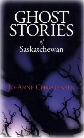 Carte Ghost Stories of Saskatchewan Jo-Anne Christensen