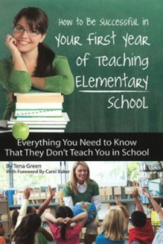 Carte How to Be Successful in Your First Year of Teaching Elementary School Tena Green