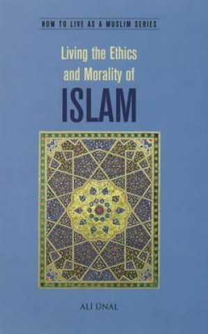 Könyv Living the Ethics and Morality of Islam Ali Unal