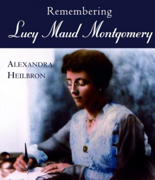 Könyv Remembering Lucy Maud Montgomery Alexandra Heilbron
