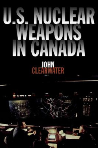 Kniha U.S. Nuclear Weapons in Canada John M. Clearwater