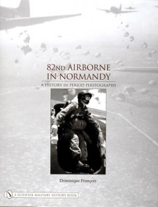 Kniha 82nd Airborne in Normandy:: A History in Period Phot Dominique Francois