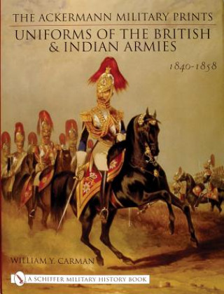 Könyv Ackermann Military Prints: Uniforms of the British and Indian Armies 1840-1855 W.Y. Carman