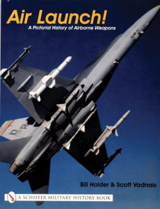 Carte Air Launch!: A Pictorial History of Airborne Weapons Bill Holder