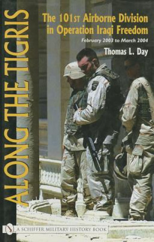 Buch Along the Tigris: The 101st Airborne Division in eration Iraqi Freedom February 2003 to March 2004 Thomas L. Day