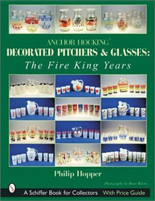 Carte Anchor Hocking Decorated Pitchers and Glasses: Fire King Years Philip L. Hopper