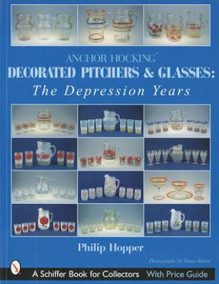 Kniha Anchor Hocking Decorated Pitchers and Glasses: Depression Years Philip L. Hopper