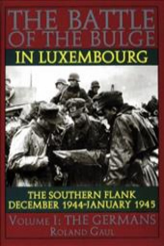 Könyv Battle of the Bulge in Luxembourg: The Southern Flank - Dec. 1944 - Jan. 1945 Vol I The Germans Roland Gaul