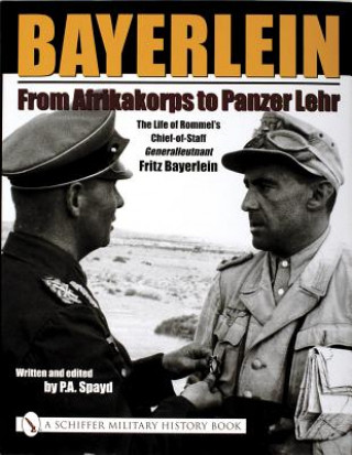 Kniha Bayerlein: From Afrikakorps to Panzer Lehr: The Life of Rommel's Chief-of-Staff Generalleutnant Fritz Bayerlein P. A. Spayd