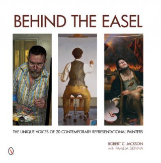 Könyv Behind the Easel: The Unique Voices of 20 Contemporary Representational Painters Robert C. Jackson