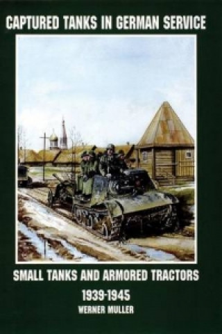 Kniha Captured Tanks in German Service: Small Tanks and Armored Tractors 1939-45 Werner Muller