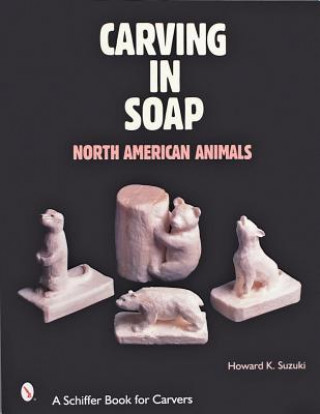 Book Carving in Soap: North American Animals Howard K. Suzuki