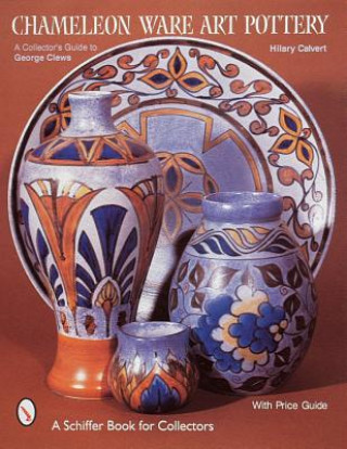 Kniha Chameleon Ware Art Pottery: A Collectors Guide to George Clews Hilary Calvert