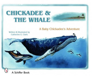 Könyv Chickadee & the Whale: a Baby Chickadee's Adventure Catherine E. Clark