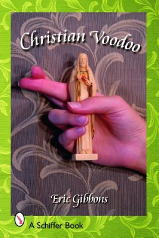 Libro Christian Voodoo: A Guide to Luck, Omens, Recipes for Homemade Miracles, and Exorcism Eric Gibbons