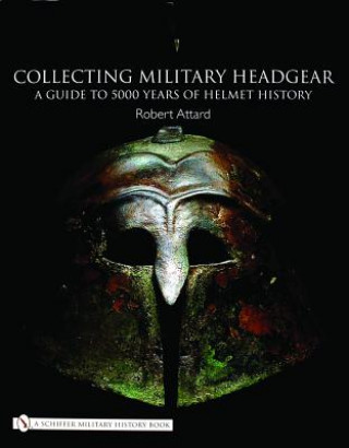 Könyv Collecting Military Headgear:: A Guide to 5000 Years of Helmet History Robert Attard
