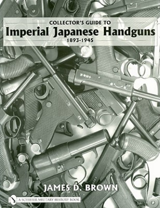 Könyv Collector's Guide to Imperial Japanese Handguns 1893-1945 James D. Brown
