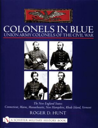 Carte Colonels in Blue - Union Army  Colonels of the Civil War: The New England States: Connecticut, Maine, Massachusetts, New Hampshire, Rhode Island, Verm Roger Hunt