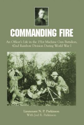 Knjiga Commanding Fire: An Officer's Life in the 151st Machine Gun Battalion, 42nd Rainbow Division During World War I Lt. N.P. Parkinson