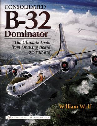 Książka Consolidated B-32 Dominator: The Ultimate Look: from Drawing Board to Scrapyard William Wolf