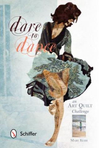 Livre Dare to Dance: An Art Quilt Challenge Mary Kerr