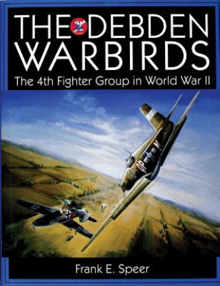 Kniha Debden Warbirds: The 4th Fighter Group in World War II Frank E. Speer