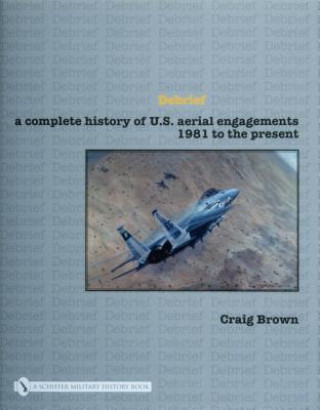 Kniha Debrief: A Complete History of U.S. Aerial Engagements - 1981 to the Present Craig Brown