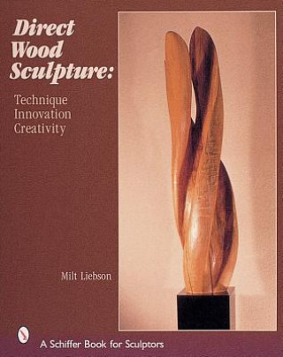 Book Direct Wood Sculpture: Technique - Innovation - Creativity Milt Liebson