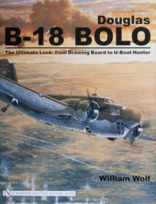 Könyv Douglas B-18 Bolo: The Ultimate Look: from Drawing Board to U-Boat Hunter William Wolf