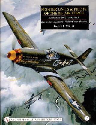 Könyv Fighter Units and Pilots of the 8th Air Force September 1942 - May 1945: Vol 1 Day-to-Day erations - Fighter Group Histories Kent D. Miller