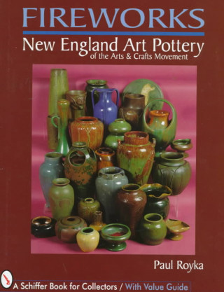 Knjiga Fireworks: New England Art Pottery of the Arts and Crafts Movement Paul A. Royka