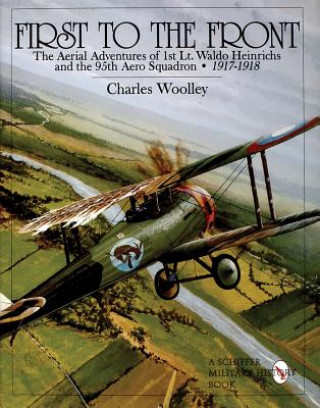 Könyv First to the Front: The Aerial Adventures of 1st Lt. Waldo Heinrichs and the 95th Aero Squadron 1917-1918 Charles Woolley