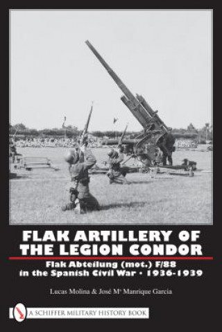 Könyv Flak Artillery of the Legion Condor: Flak Abteilung (mot.) F/88 in the Spanish Civil War 1936-1939 Jos Ma Manrique Garcia