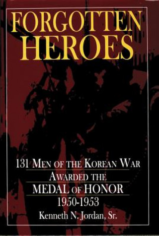 Carte Forgotten Heroes: 131 Men of the Korean War Awarded the Medal of Honor 1950-1953 Kenneth N. Jordan