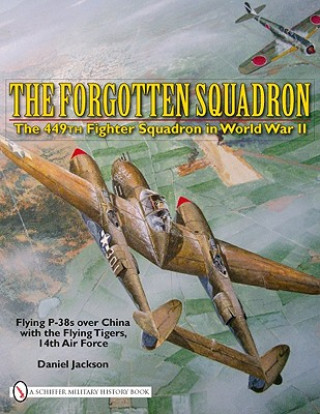 Carte Forgotten Squadron: The 449th Fighter Squadron in World War II Flying P-38s with the Flying Tigers, 14th AF Daniel Jackson
