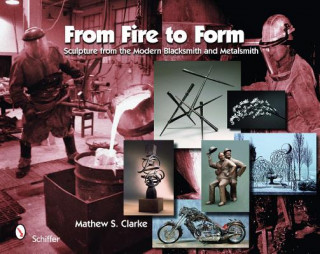 Książka From Fire to Form: Sculpture from the Modern Blacksmith and Metalsmith Mathew S. Clarke