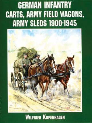 Kniha German Infantry Carts, Army Field Wagons, Army Sleds 1900-1945 Wilfried Kopenhagen