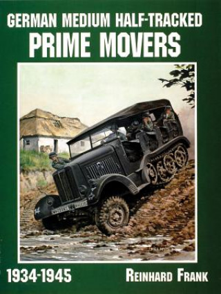 Kniha German Medium Half-Tracked Prime Movers 1934-1945 Frank Reinhard
