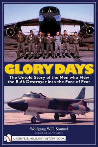 Carte Glory Days: The Untold Story of the Men who Flew the B-66 Destroyer into the Face of Fear Wolfgang W.E. Samuel