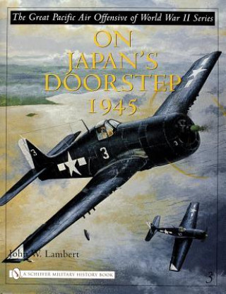 Kniha Great Pacific Air Offensive of World War II: Vol Three: On Japan's Doorstep 1945 John W. Lambert