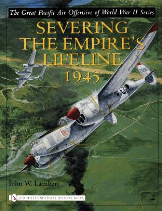 Könyv Great Pacific Air Offensive of World War II: Vol Two: Severing the Empire's Lifeline 1945 John W. Lambert