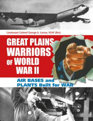 Carte Great Plains Warriors of World War II: Air Bases and Plants Built for War: Nebraska's Contribution to Winning the War George A. Larson