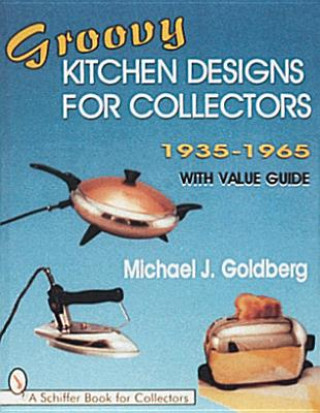 Carte Groovy Kitchen Designs for Collectors 1935-1965 Michael J. Goldberg