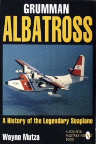 Książka Grumman Albatrs: a History of the Legendary Seaplane Wayne Mutza