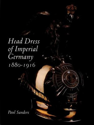 Könyv Head Dress of Imperial Germany: 1880-1916 Paul Sanders