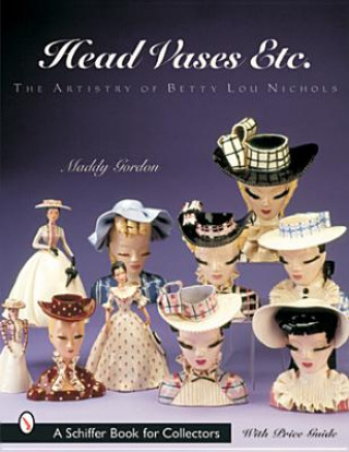 Könyv Head Vases Etc.: The Artistry of Betty Lou Nichols Maddy Gordon