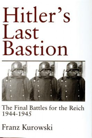 Könyv Hitler's Last Bastion: The Final Battles for the Reich 1944-1945 Franz Kurowski