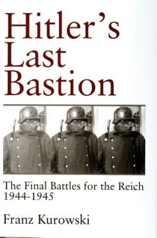 Kniha Hitler's Last Bastion: The Final Battles for the Reich 1944-1945 Franz Kurowski