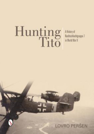 Könyv Hunting Tito: A History of Nachtschlachtgruppe 7 in World War II Lovro Persen