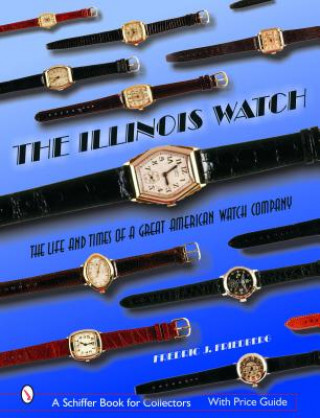 Kniha Illinois Watch: The Life and Times of a Great Watch Company Frederic J. Friedberg